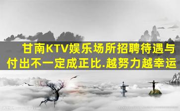 甘南KTV娱乐场所招聘待遇与付出不一定成正比.越努力越幸运